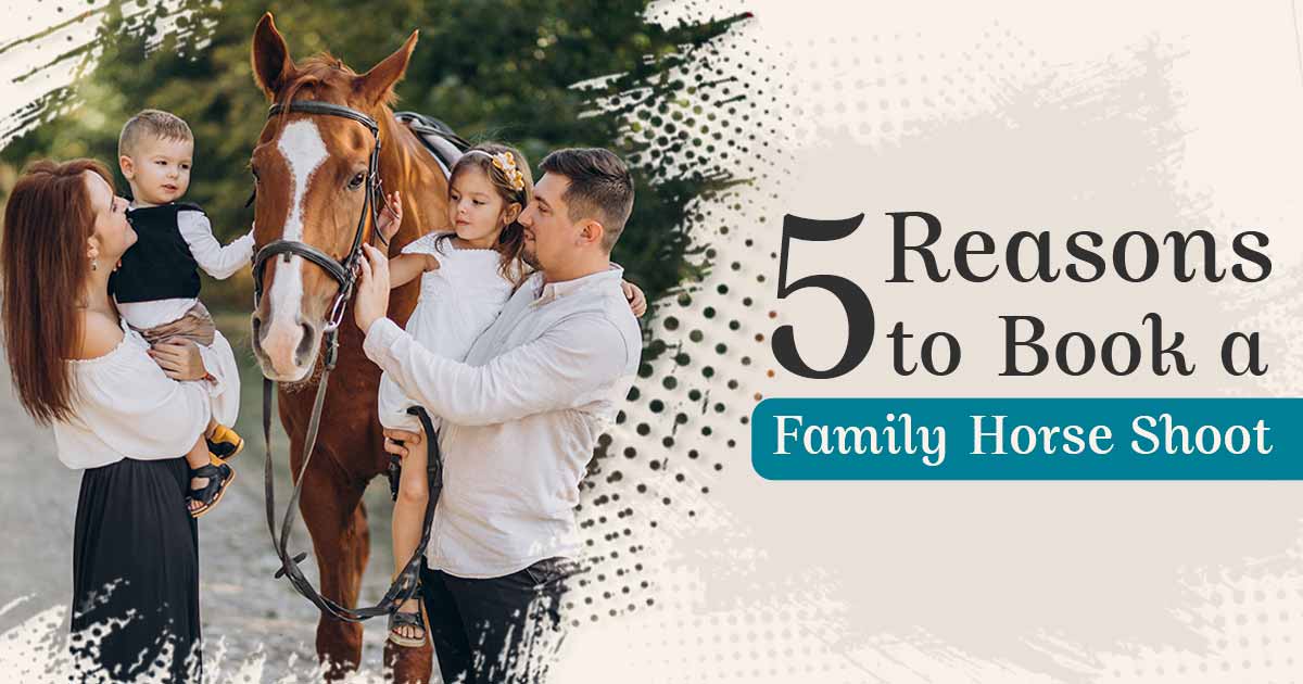 Top 5 Reasons to Book a Family Horse Photo Shoot